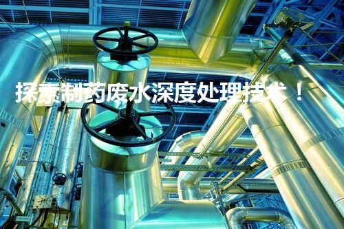 探索制药废水深度处理技术！构建绿色药业未来？