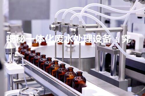 揭秘一体化废水处理设备：究竟是如何化污水为清流的？