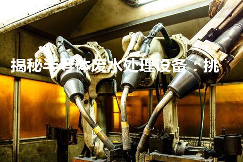 揭秘半导体废水处理设备：挑战与创新之路？