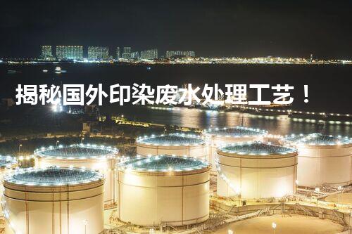 揭秘国外印染废水处理工艺！领先技术探秘与未来发展趋势？
