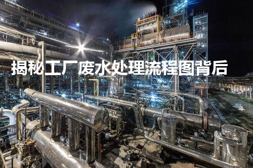 揭秘工厂废水处理流程图背后的环保玄机？