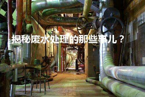 揭秘废水处理的那些事儿？