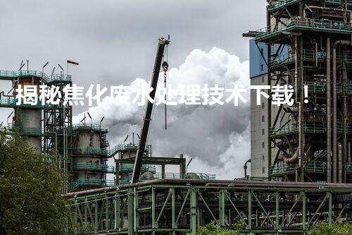 揭秘焦化废水处理技术下载！高效低耗方案等你探索？