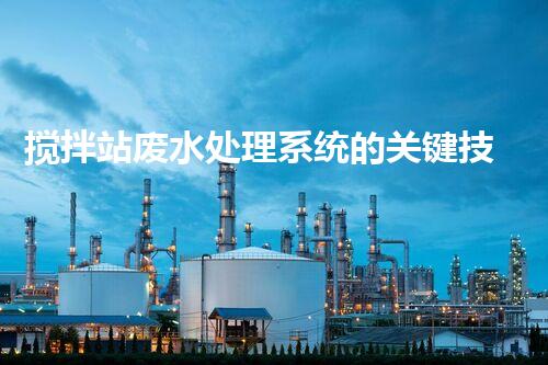 搅拌站废水处理系统的关键技术与以后展望？