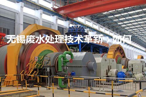 无锡废水处理技术革新：如何实现清洁环境与可持续发展？