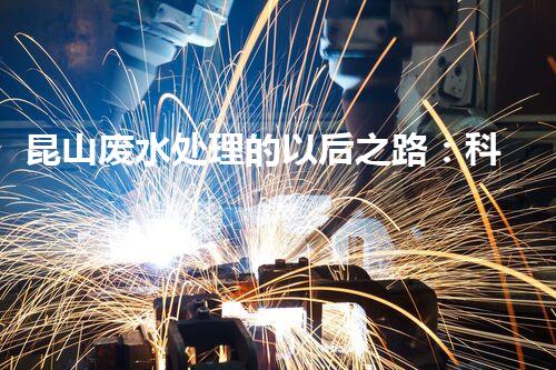 昆山废水处理的以后之路：科技创新如何引领绿色进展？