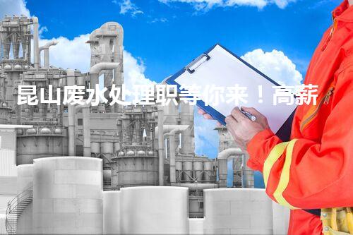 昆山废水处理职等你来！高薪诚聘，共创碧水蓝天？