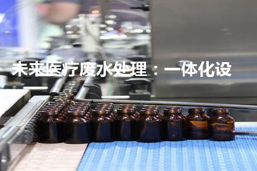 未来医疗废水处理：一体化设备的革新解决方案