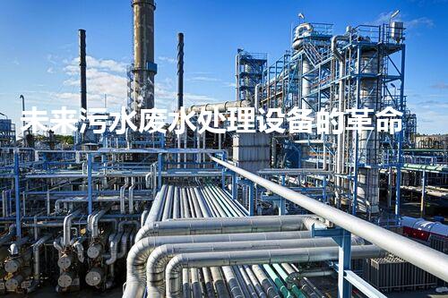 未来污水废水处理设备的革命性突破：重塑环境保护新风向