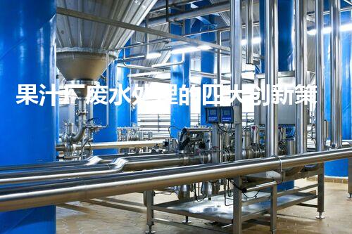 果汁厂废水处理的四大创新策略！