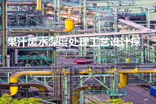 果汁废水深度处理工艺设计探索与以后展望？