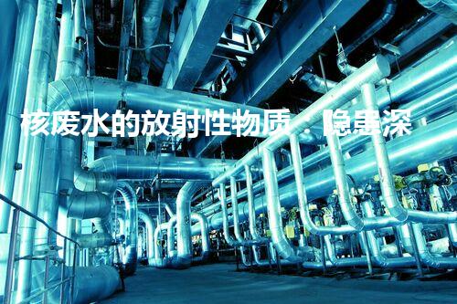 核废水的放射性物质：隐患深藏，何时现身？