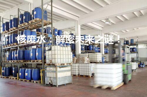核废水：解密未来之谜！