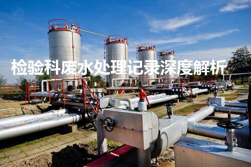 检验科废水处理记录深度解析：安全合规与绿色环保的双重守护？
