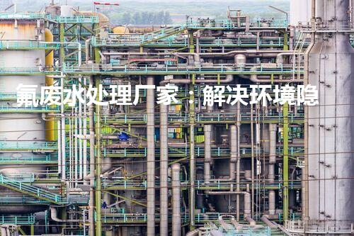 氟废水处理厂家：解决环境隐患，守护清洁未来！