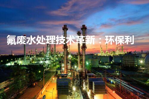 氟废水处理技术革新：环保利器还是潜在风险？
