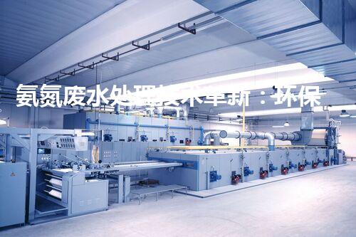 氨氮废水处理技术革新：环保领域的新希望？