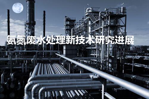 氨氮废水处理新技术研究进展与应用前景