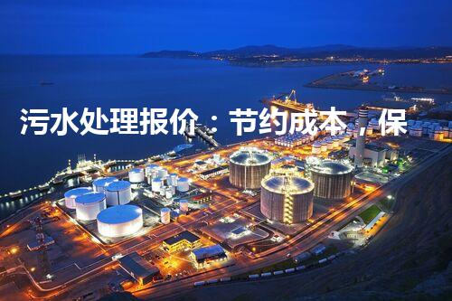 污水处理报价：节约成本，保护环境，你知道吗？