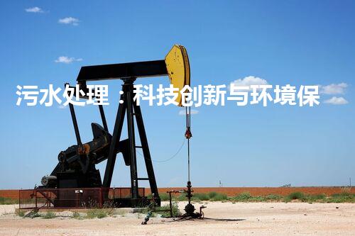 污水处理：科技创新与环境保护，你知道的都不够！