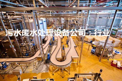 污水废水处理设备公司：行业隐形冠军的秘密？