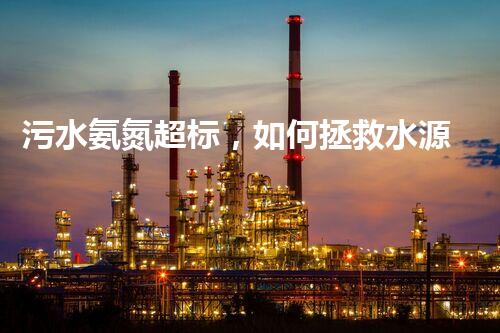污水氨氮超标，如何拯救水源？