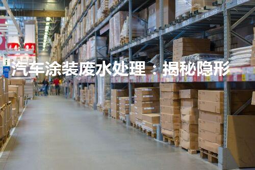 汽车涂装废水处理：揭秘隐形污染的终结者？