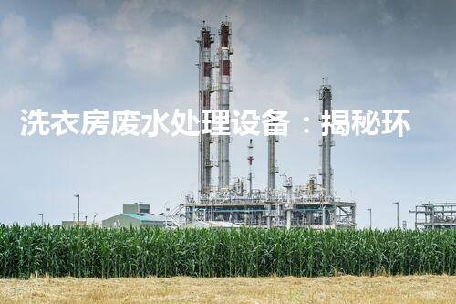 洗衣房废水处理设备：揭秘环保新技术的背后秘密！