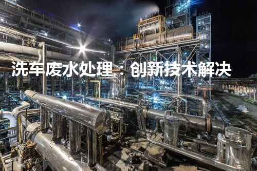 洗车废水处理：创新技术解决环境难题？