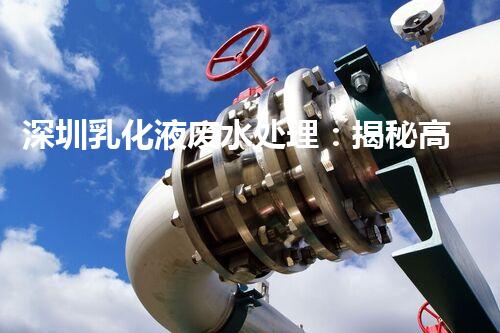 深圳乳化液废水处理：揭秘高效净化技术的奥秘