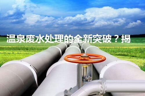 温泉废水处理的全新突破？揭秘行业内幕！