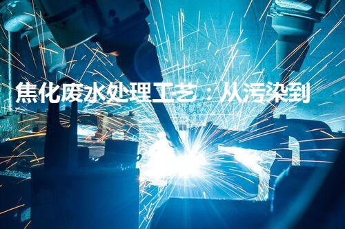 焦化废水处理工艺：从污染到清洁的奇妙转变？