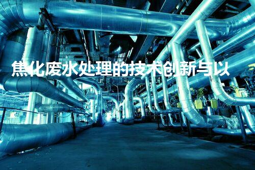 焦化废水处理的技术创新与以后展望？