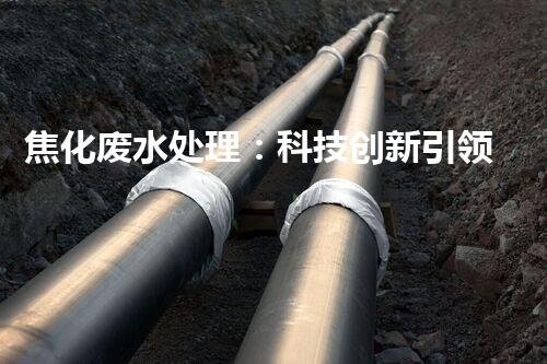 焦化废水处理：科技创新引领环保新风向