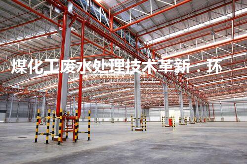 煤化工废水处理技术革新：环保未来何去何从？