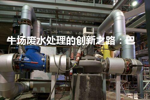 牛场废水处理的创新之路：巴洛仕技术的秘密？