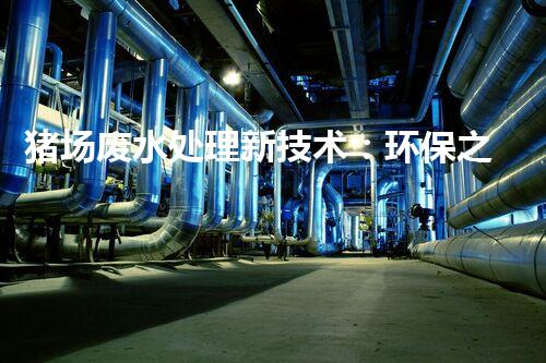 猪场废水处理新技术：环保之路还是难题重重？