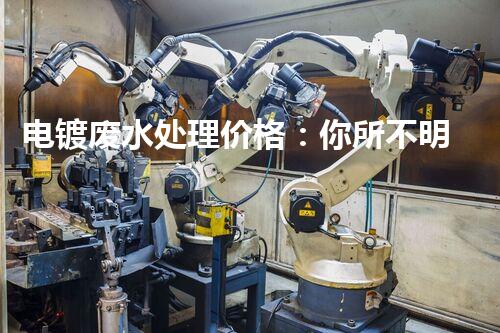 电镀废水处理价格：你所不明白的行业秘密！