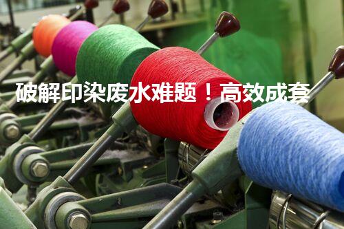 破解印染废水难题！高效成套设备是如何做到的？