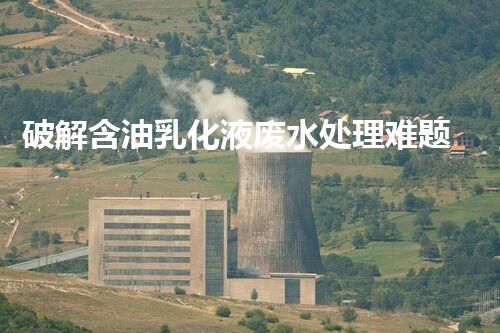 破解含油乳化液废水处理难题？探寻高效低耗新路径！