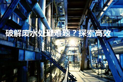 破解废水处理难题？探索高效可持续发展之路！