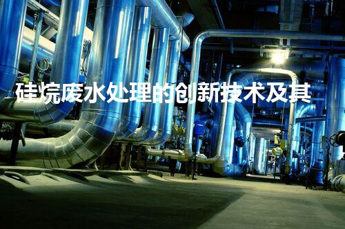 硅烷废水处理的创新技术及其应用？