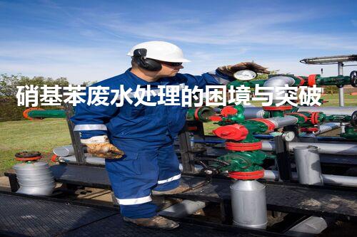 硝基苯废水处理的困境与突破：你明白以后如何？