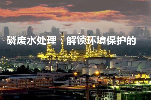 磷废水处理：解锁环境保护的新奇秘密！
