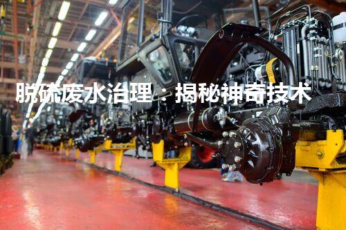 脱硫废水治理：揭秘神奇技术，让污染消失！