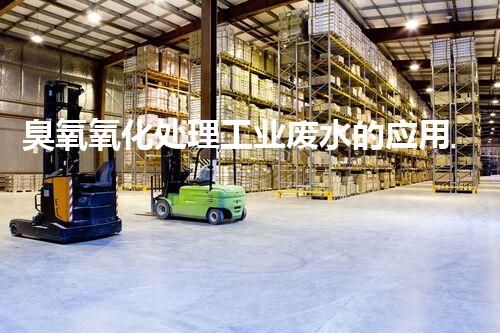 臭氧氧化处理工业废水的应用与研究