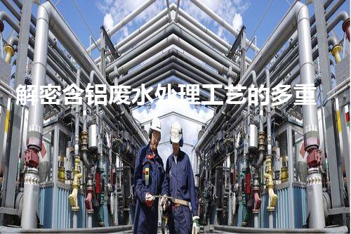 解密含铝废水处理工艺的多重效应？