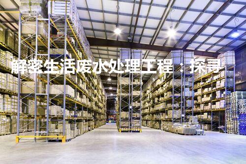 解密生活废水处理工程：探寻可持续发展的未来？