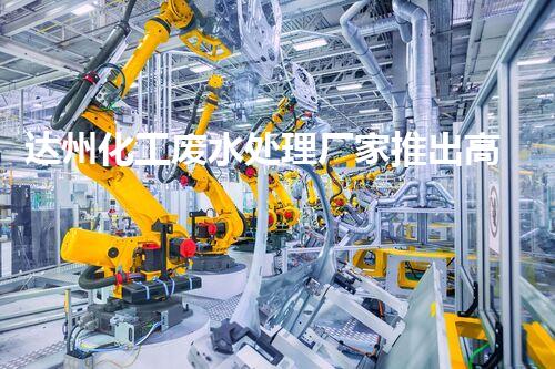 达州化工废水处理厂家推出高效新技术，助力环保产业升级