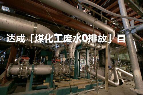 达成「煤化工废水0排放」目标的关键技术与实践